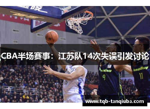 CBA半场赛事：江苏队14次失误引发讨论