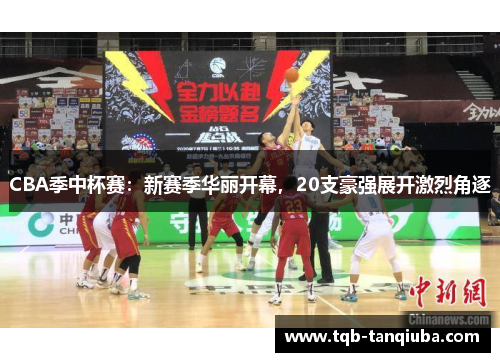 CBA季中杯赛：新赛季华丽开幕，20支豪强展开激烈角逐
