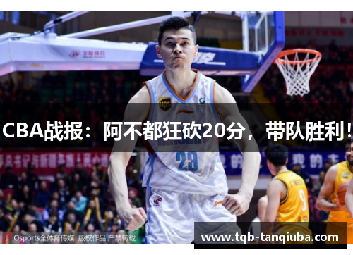 CBA战报：阿不都狂砍20分，带队胜利！