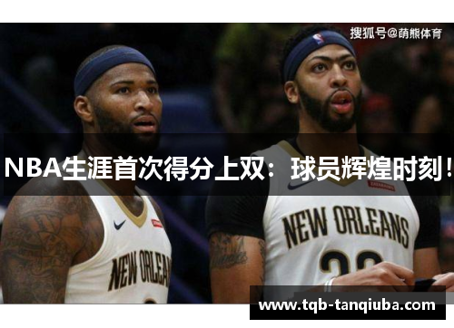 NBA生涯首次得分上双：球员辉煌时刻！