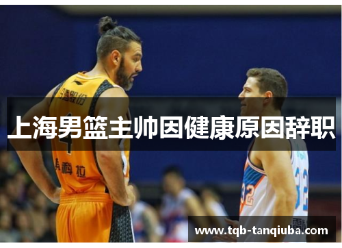 上海男篮主帅因健康原因辞职