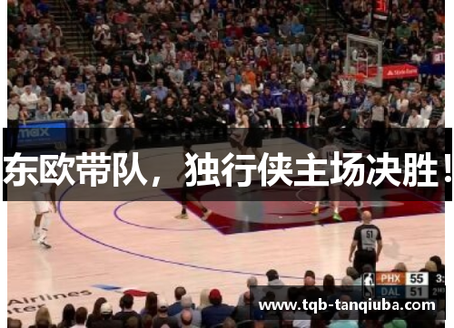 东欧带队，独行侠主场决胜！