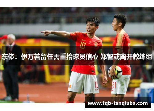 东体：伊万若留任需重拾球员信心 郑智或离开教练组