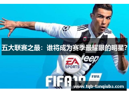 五大联赛之最：谁将成为赛季最耀眼的明星？