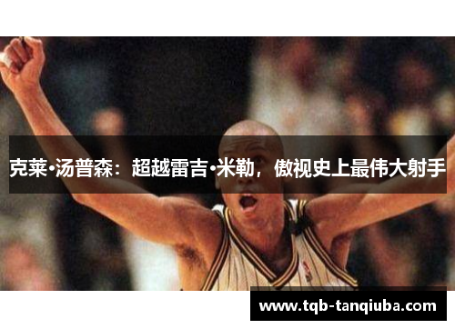 克莱·汤普森：超越雷吉·米勒，傲视史上最伟大射手