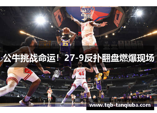 公牛挑战命运！27-9反扑翻盘燃爆现场