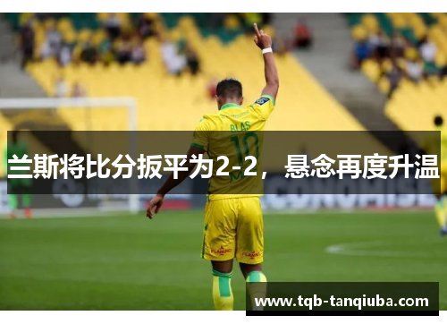 兰斯将比分扳平为2-2，悬念再度升温