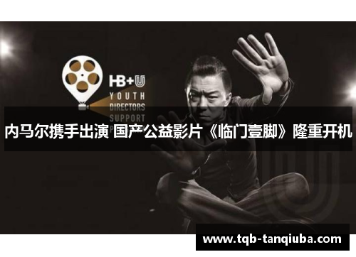 内马尔携手出演 国产公益影片《临门壹脚》隆重开机