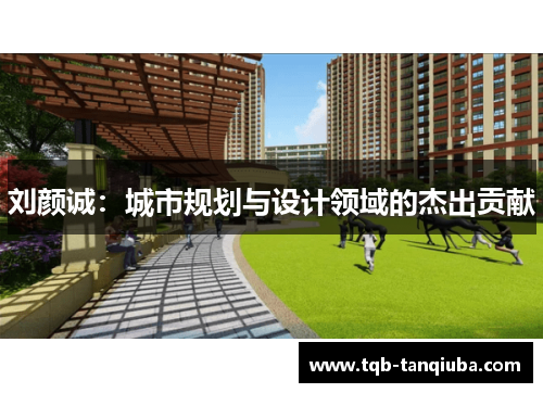 刘颜诚：城市规划与设计领域的杰出贡献