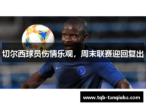 切尔西球员伤情乐观，周末联赛迎回复出
