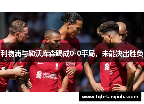 利物浦与勒沃库森踢成0-0平局，未能决出胜负