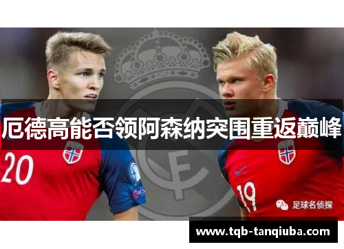 厄德高能否领阿森纳突围重返巅峰