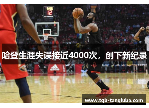 哈登生涯失误接近4000次，创下新纪录