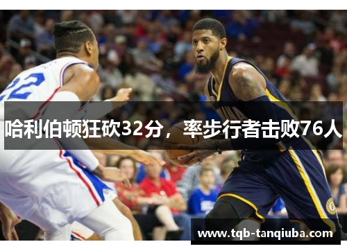 哈利伯顿狂砍32分，率步行者击败76人