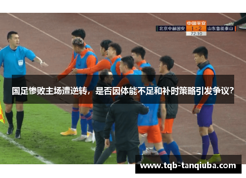 国足惨败主场遭逆转，是否因体能不足和补时策略引发争议？