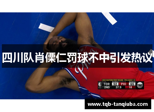 四川队肖傈仁罚球不中引发热议