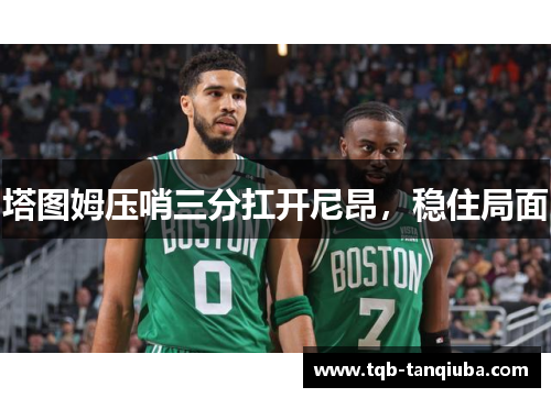 塔图姆压哨三分扛开尼昂，稳住局面