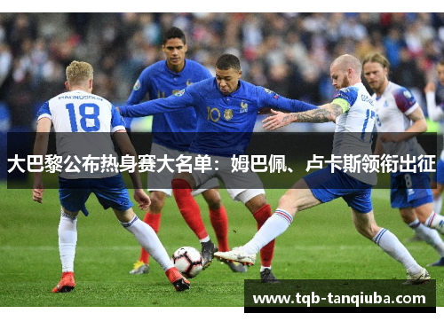 大巴黎公布热身赛大名单：姆巴佩、卢卡斯领衔出征