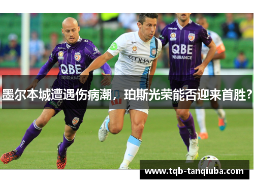 墨尔本城遭遇伤病潮，珀斯光荣能否迎来首胜？