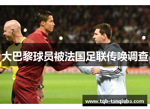 大巴黎球员被法国足联传唤调查