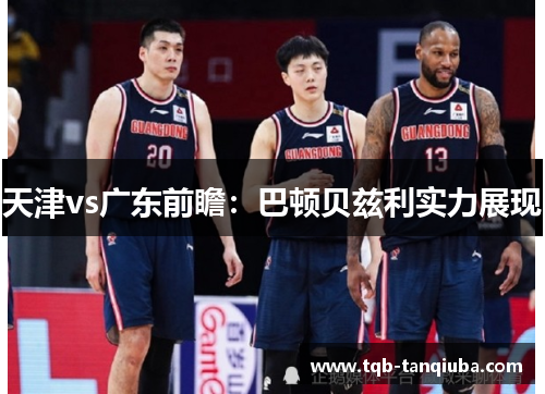 天津vs广东前瞻：巴顿贝兹利实力展现