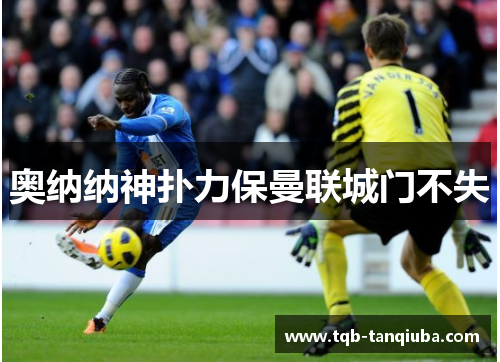 奥纳纳神扑力保曼联城门不失