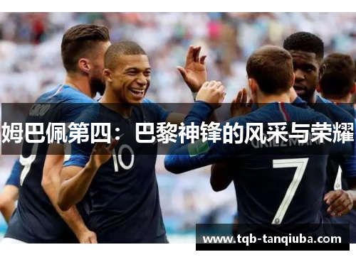 姆巴佩第四：巴黎神锋的风采与荣耀