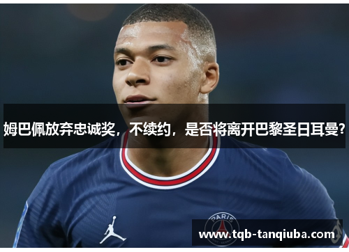 姆巴佩放弃忠诚奖，不续约，是否将离开巴黎圣日耳曼？