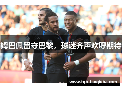 姆巴佩留守巴黎，球迷齐声欢呼期待