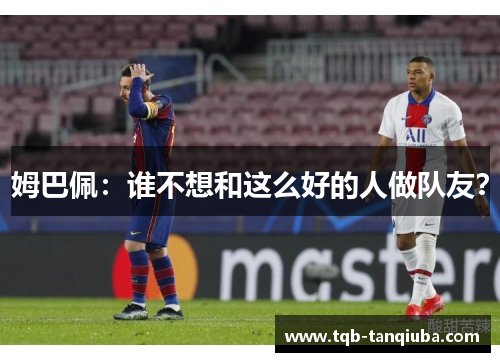 姆巴佩：谁不想和这么好的人做队友？