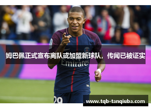 姆巴佩正式宣布离队或加盟新球队，传闻已被证实