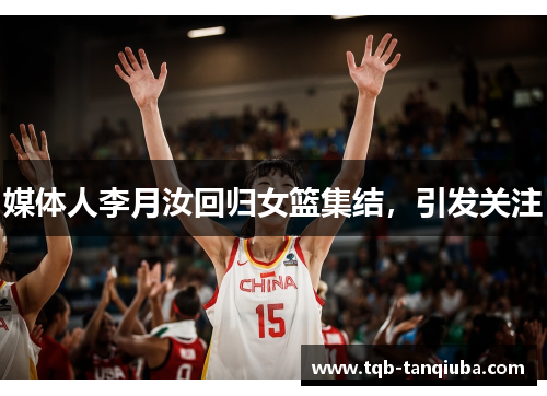 媒体人李月汝回归女篮集结，引发关注