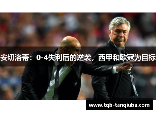 安切洛蒂：0-4失利后的逆袭，西甲和欧冠为目标