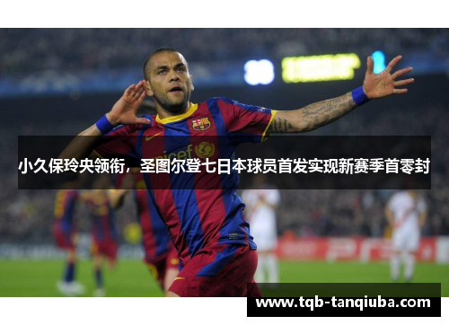 小久保玲央领衔，圣图尔登七日本球员首发实现新赛季首零封