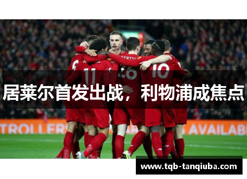 居莱尔首发出战，利物浦成焦点
