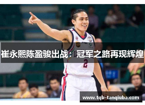 崔永熙陈盈骏出战：冠军之路再现辉煌