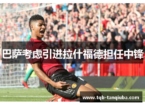 巴萨考虑引进拉什福德担任中锋