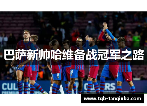 巴萨新帅哈维备战冠军之路