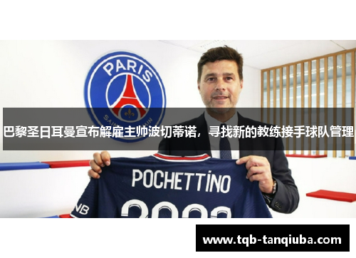 巴黎圣日耳曼宣布解雇主帅波切蒂诺，寻找新的教练接手球队管理