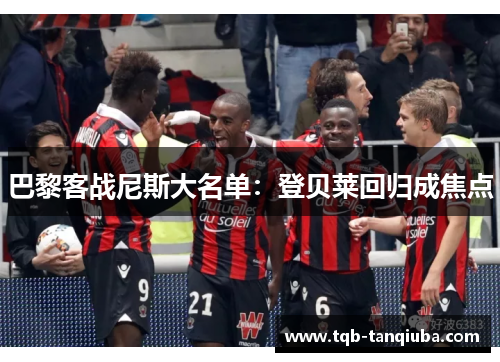 巴黎客战尼斯大名单：登贝莱回归成焦点