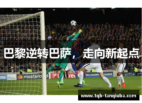 巴黎逆转巴萨，走向新起点