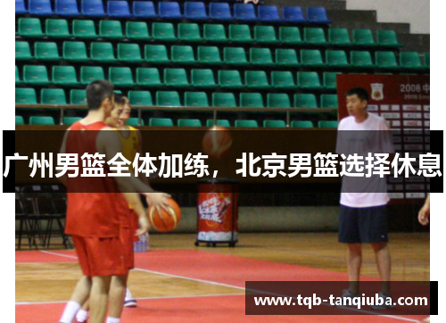 广州男篮全体加练，北京男篮选择休息
