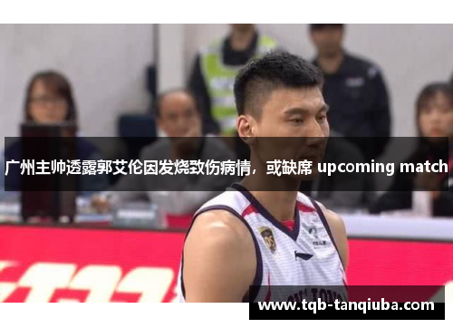 广州主帅透露郭艾伦因发烧致伤病情，或缺席 upcoming match